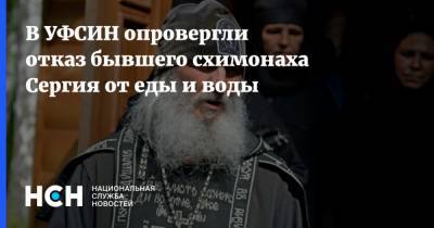 В УФСИН опровергли отказ бывшего схимонаха Сергия от еды и воды