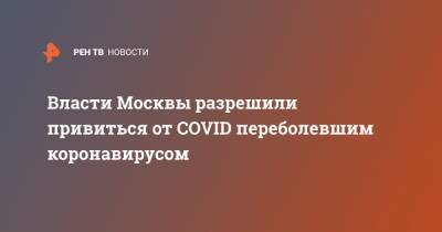 Власти Москвы разрешили привиться от COVID переболевшим коронавирусом