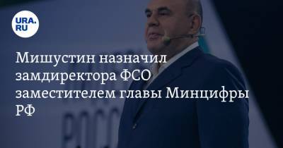 Мишустин назначил замдиректора ФСО заместителем главы Минцифры РФ
