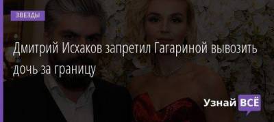 Дмитрий Исхаков запретил Гагариной вывозить дочь за границу