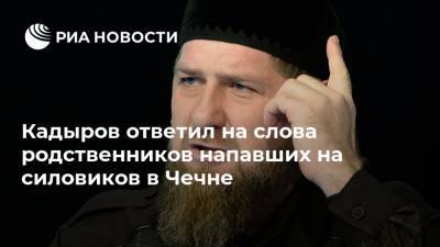 Кадыров ответил на слова родственников напавших на силовиков в Чечне