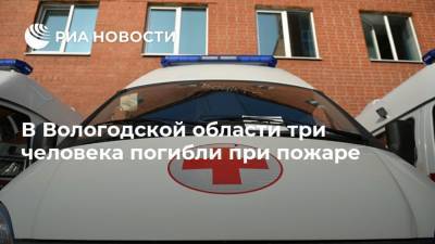 В Вологодской области три человека погибли при пожаре