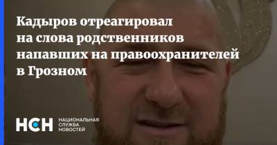 Кадыров отреагировал на слова родственников напавших на правоохранителей в Грозном