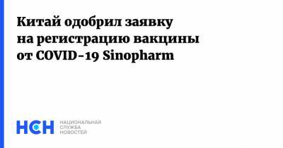 Китай одобрил заявку на регистрацию вакцины от COVID-19 Sinopharm
