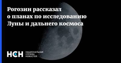 Рогозин рассказал о планах по исследованию Луны и дальнего космоса
