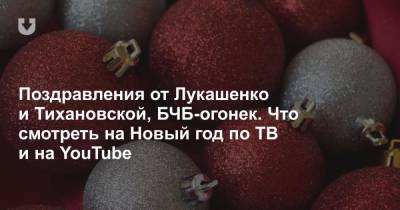 Поздравления от Лукашенко и Тихановской, БЧБ-огонек. Что смотреть на Новый год по ТВ и на YouTube