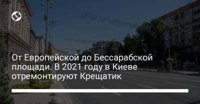 От Европейской до Бессарабской площади. В 2021 году в Киеве отремонтируют Крещатик
