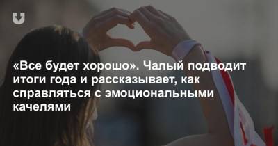 «Все будет хорошо». Чалый подводит итоги года и рассказывает, как справляться с эмоциональными качелями