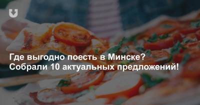 Где выгодно поесть в Минске? Собрали 10 актуальных предложений!