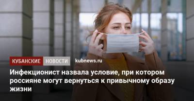 Инфекционист назвала условие, при котором россияне могут вернуться к привычному образу жизни