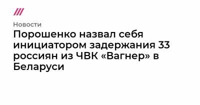 Порошенко назвал себя инициатором задержания 33 россиян из ЧВК «Вагнер» в Беларуси
