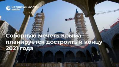 Соборную мечеть Крыма планируется достроить к концу 2021 года