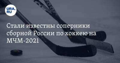 Стали известны соперники сборной России по хоккею на МЧМ-2021