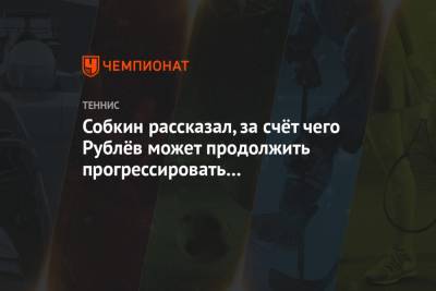 Собкин рассказал, за счёт чего Рублёв может продолжить прогрессировать в следующем сезоне