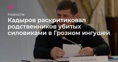 Кадыров раскритиковал родственников убитых силовиками в Грозном ингушей