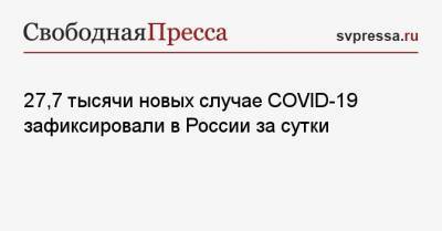 27,7 тысячи новых случае COVID-19 зафиксировали в России за сутки