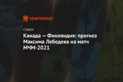 Канада — Финляндия: прогноз Максима Лебедева на матч МЧМ-2021