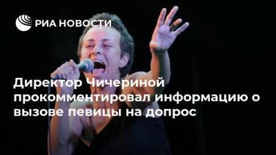 Директор Чичериной прокомментировал информацию о вызове певицы на допрос