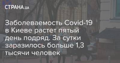 Заболеваемость Covid-19 в Киеве растет пятый день подряд. За сутки заразилось больше 1,3 тысячи человек