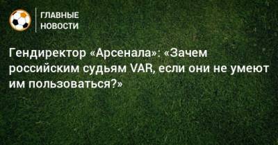 Гендиректор «Арсенала»: «Зачем российским судьям VAR, если они не умеют им пользоваться?»