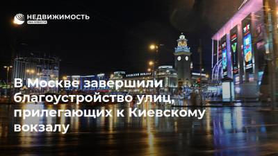 В Москве завершили благоустройство улиц, прилегающих к Киевскому вокзалу