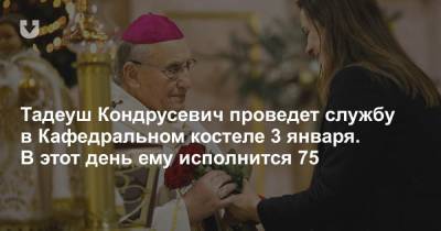 Тадеуш Кондрусевич проведет службу в Кафедральном костеле 3 января. В этот день ему исполнится 75