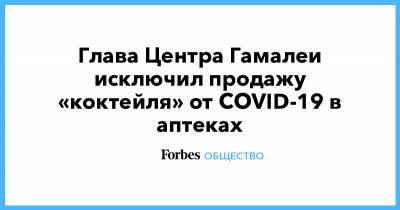 Глава Центра Гамалеи исключил продажу «коктейля» от COVID-19 в аптеках