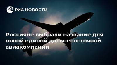Россияне выбрали название для новой единой дальневосточной авиакомпании