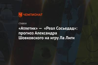 «Атлетик» — «Реал Сосьедад»: прогноз Александра Шовковского на игру Ла Лиги