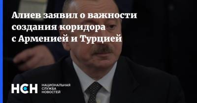 Алиев заявил о важности создания коридора с Арменией и Турцией