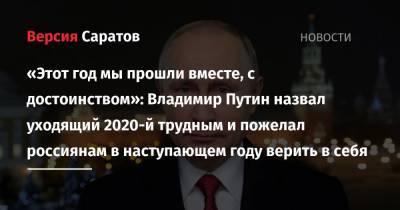 «Этот год мы прошли вместе, с достоинством»: Владимир Путин назвал уходящий 2020-й трудным и пожелал россиянам в наступающем году верить в себя