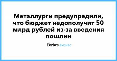 Металлурги предупредили, что бюджет недополучит 50 млрд рублей из-за введения пошлин
