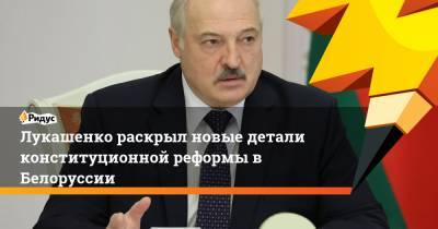 Лукашенко раскрыл новые детали конституционной реформы в Белоруссии