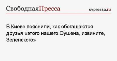 В Киеве уточнили, как обогащаются друзья «этого нашего Оушена, извините, Зеленского»