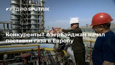 Конкуренты? Азербайджан начал поставки газа в Европу