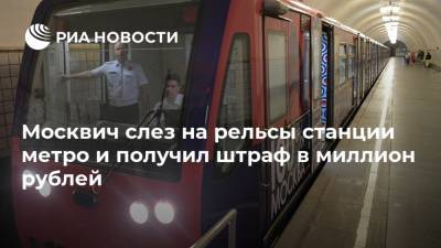 Москвич слез на рельсы станции метро и получил штраф в миллион рублей