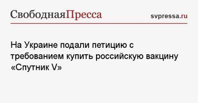 На Украине подали петицию с требованием купить российскую вакцину «Спутник V»