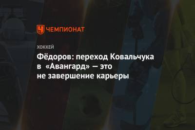 Фёдоров: переход Ковальчука в «Авангард» — это не завершение карьеры