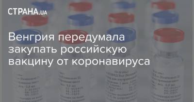 Венгрия передумала закупать российскую вакцину от коронавируса