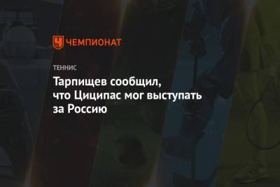 Тарпищев сообщил, что Циципас мог выступать за Россию