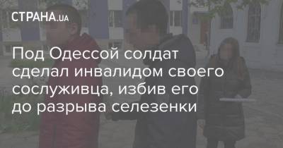 Под Одессой солдат сделал инвалидом своего сослуживца, избив его до разрыва селезенки
