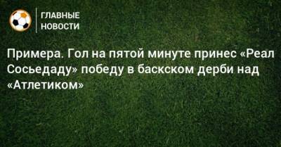 Примера. Гол на пятой минуте принес «Реал Сосьедаду» победу в баскском дерби над «Атлетиком»