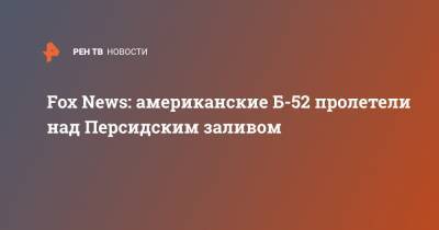 Fox News: американские Б-52 пролетели над Персидским заливом - ren.tv - США - Иран - Тегеран