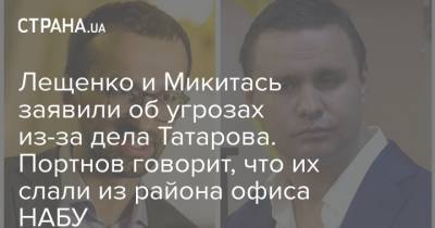 Лещенко и Микитась заявили об угрозах из-за дела Татарова. Портнов говорит, что их слали из района офиса НАБУ