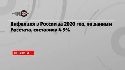 Инфляция в России за 2020 год, по данным Росстата, составила 4,9%