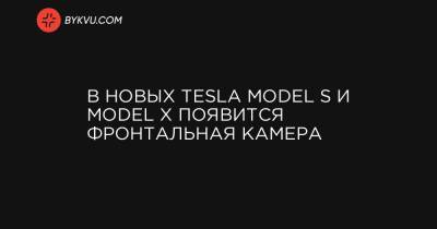 В новых Tesla Model S и Model X появится фронтальная камера