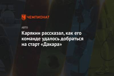 Карякин рассказал, как его команде удалось добраться на старт «Дакара»
