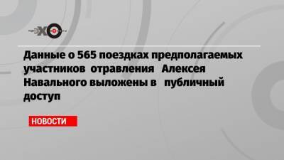 Данные о 565 поездках предполагаемых участников отравления Алексея Навального выложены в публичный доступ