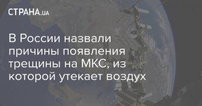 В России назвали причины появления трещины на МКС, из которой утекает воздух