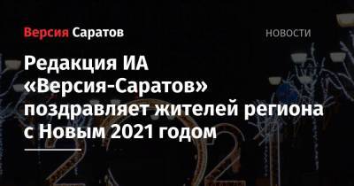 Редакция ИА «Версия-Саратов» поздравляет жителей региона с Новым 2021 годом